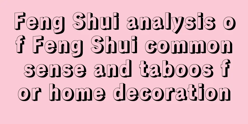 Feng Shui analysis of Feng Shui common sense and taboos for home decoration