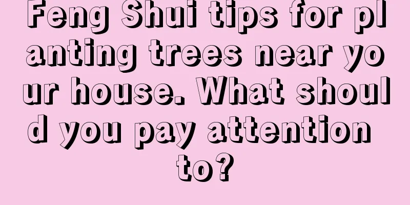 Feng Shui tips for planting trees near your house. What should you pay attention to?
