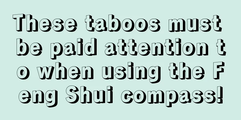 These taboos must be paid attention to when using the Feng Shui compass!
