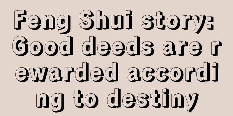 Feng Shui story: Good deeds are rewarded according to destiny
