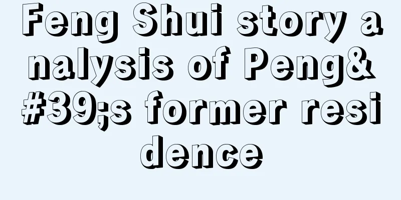 Feng Shui story analysis of Peng's former residence