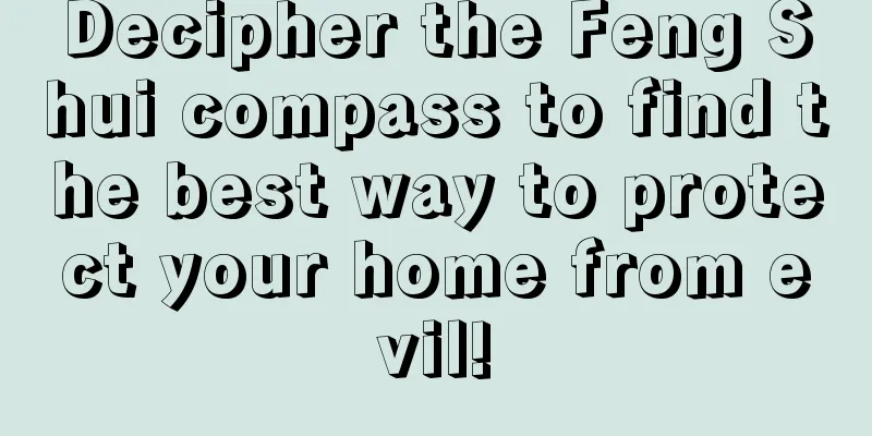Decipher the Feng Shui compass to find the best way to protect your home from evil!