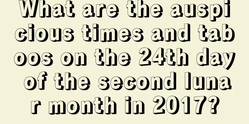 What are the auspicious times and taboos on the 24th day of the second lunar month in 2017?