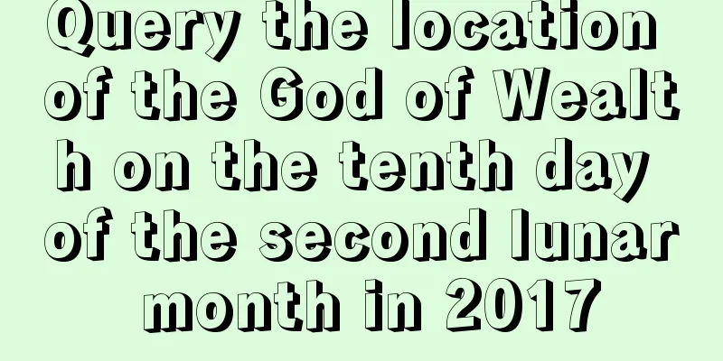 Query the location of the God of Wealth on the tenth day of the second lunar month in 2017