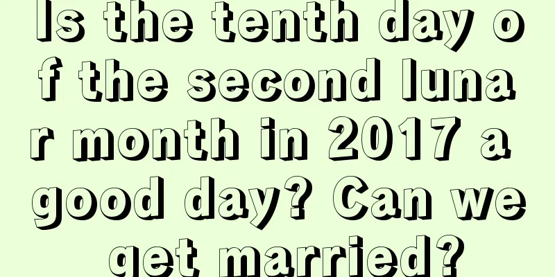 Is the tenth day of the second lunar month in 2017 a good day? Can we get married?
