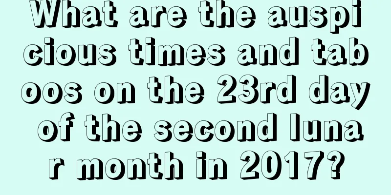 What are the auspicious times and taboos on the 23rd day of the second lunar month in 2017?