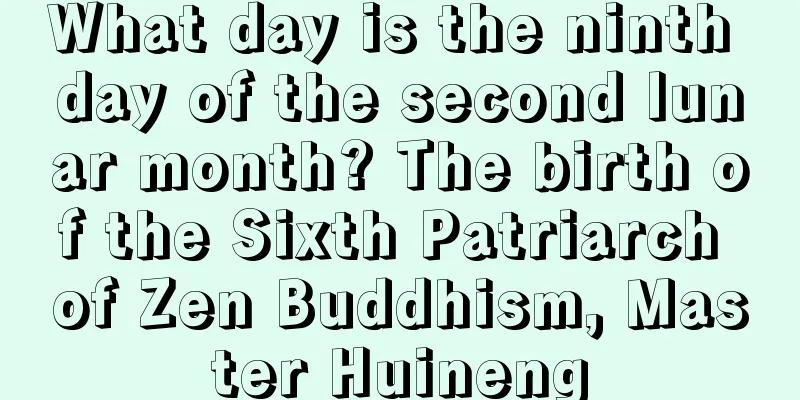 What day is the ninth day of the second lunar month? The birth of the Sixth Patriarch of Zen Buddhism, Master Huineng