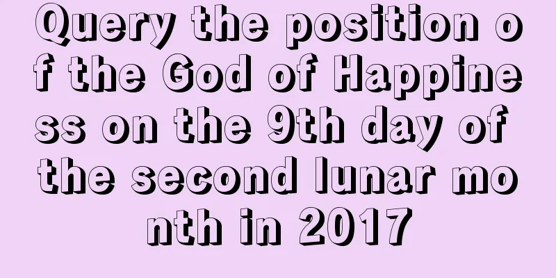 Query the position of the God of Happiness on the 9th day of the second lunar month in 2017