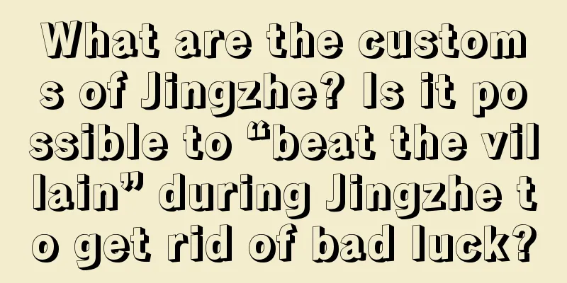 What are the customs of Jingzhe? Is it possible to “beat the villain” during Jingzhe to get rid of bad luck?