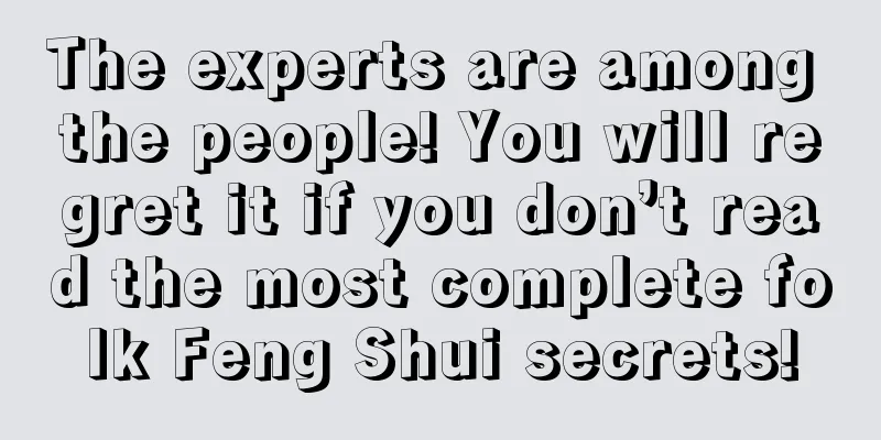 The experts are among the people! You will regret it if you don’t read the most complete folk Feng Shui secrets!