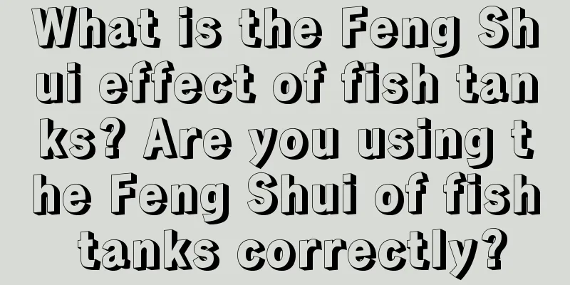 What is the Feng Shui effect of fish tanks? Are you using the Feng Shui of fish tanks correctly?