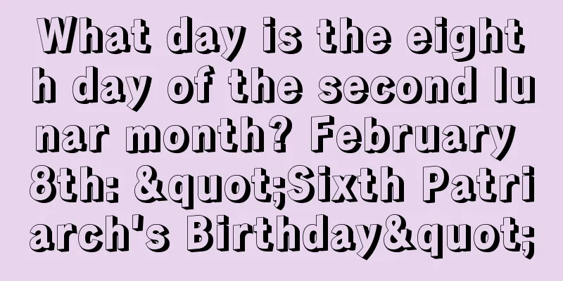What day is the eighth day of the second lunar month? February 8th: "Sixth Patriarch's Birthday"