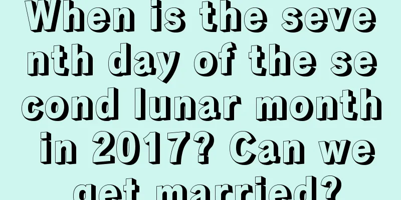 When is the seventh day of the second lunar month in 2017? Can we get married?