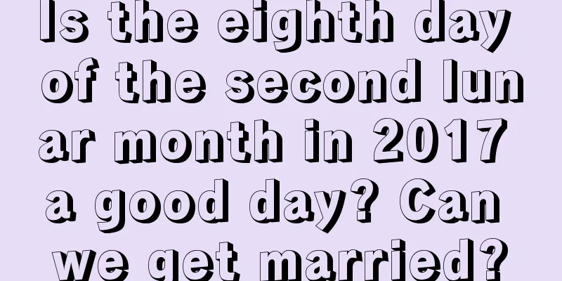 Is the eighth day of the second lunar month in 2017 a good day? Can we get married?