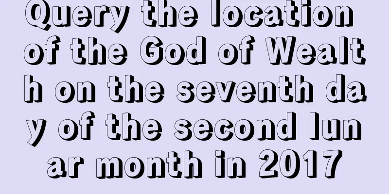 Query the location of the God of Wealth on the seventh day of the second lunar month in 2017