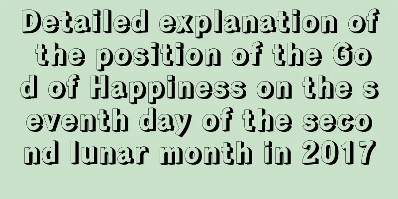 Detailed explanation of the position of the God of Happiness on the seventh day of the second lunar month in 2017