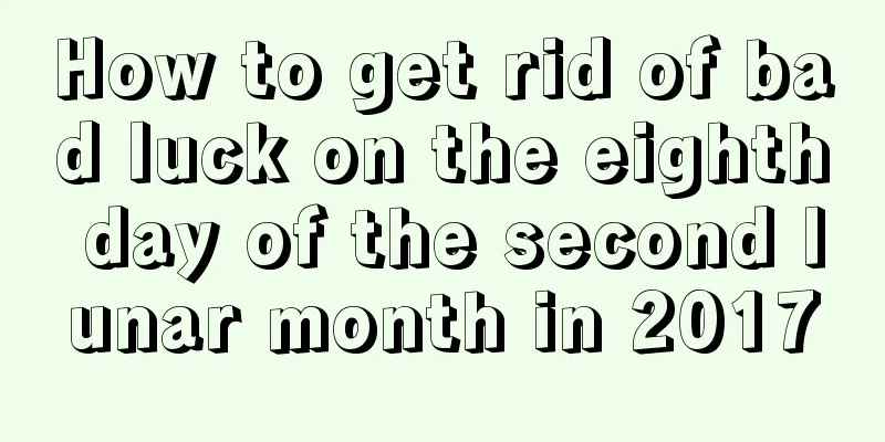 How to get rid of bad luck on the eighth day of the second lunar month in 2017