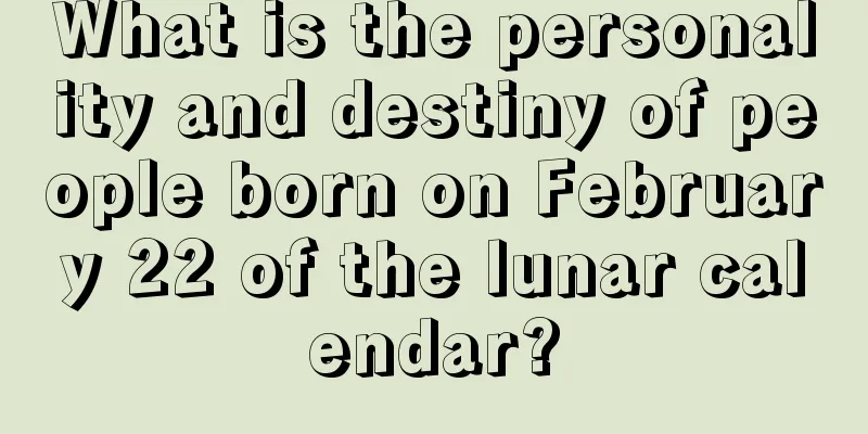 What is the personality and destiny of people born on February 22 of the lunar calendar?