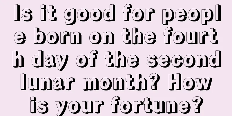 Is it good for people born on the fourth day of the second lunar month? How is your fortune?