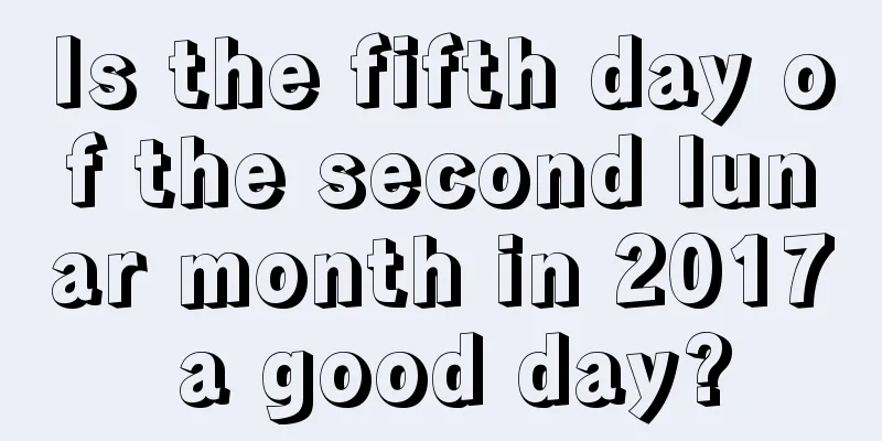 Is the fifth day of the second lunar month in 2017 a good day?