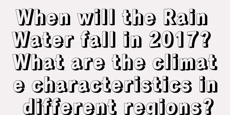 When will the Rain Water fall in 2017? What are the climate characteristics in different regions?