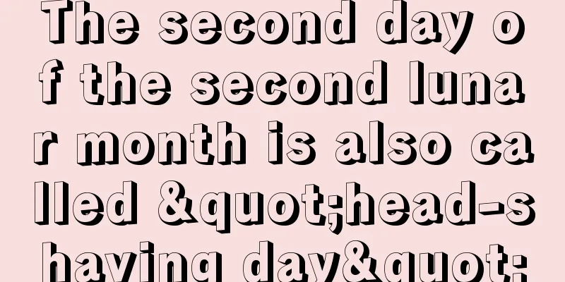 The second day of the second lunar month is also called "head-shaving day"