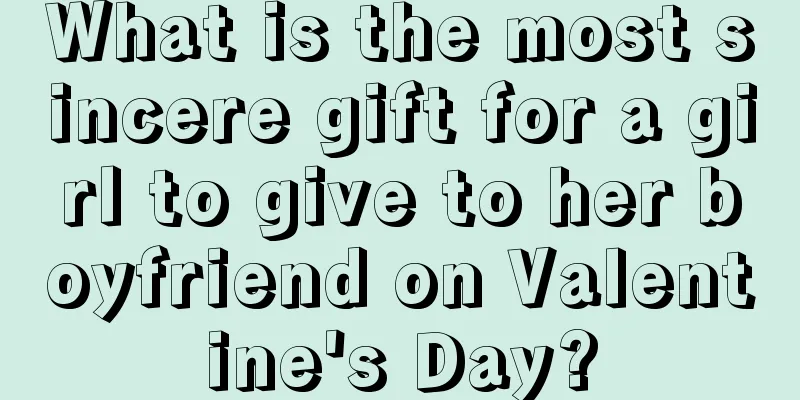 What is the most sincere gift for a girl to give to her boyfriend on Valentine's Day?