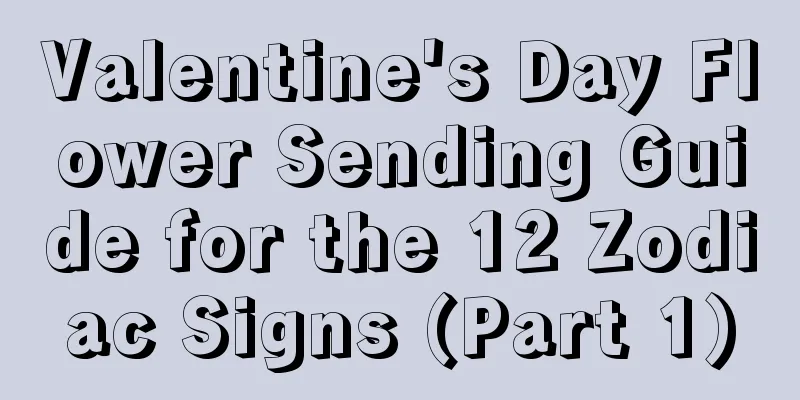 Valentine's Day Flower Sending Guide for the 12 Zodiac Signs (Part 1)