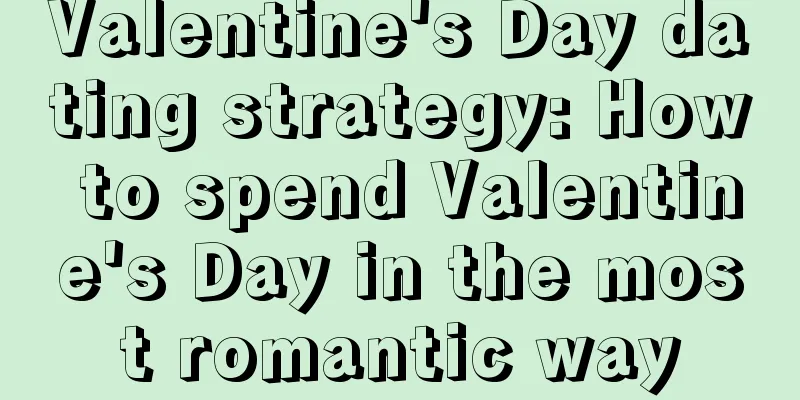 Valentine's Day dating strategy: How to spend Valentine's Day in the most romantic way