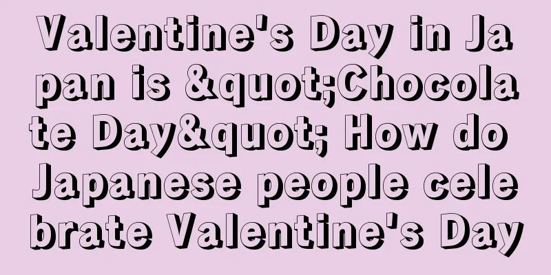 Valentine's Day in Japan is "Chocolate Day" How do Japanese people celebrate Valentine's Day