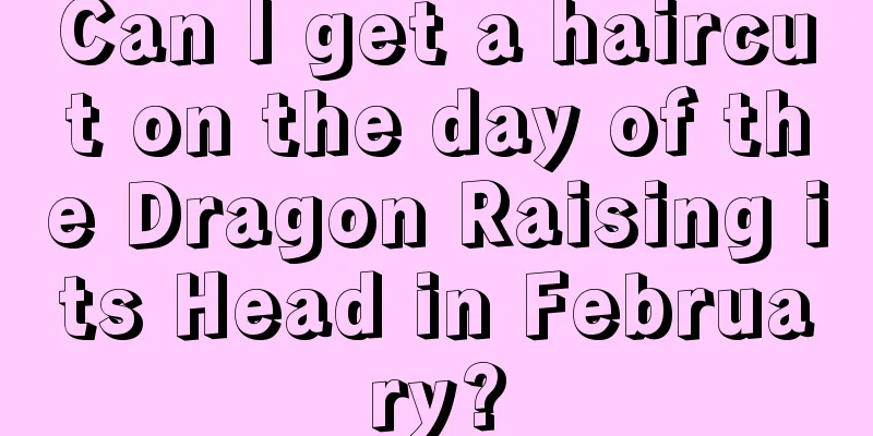 Can I get a haircut on the day of the Dragon Raising its Head in February?