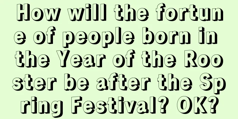 How will the fortune of people born in the Year of the Rooster be after the Spring Festival? OK?