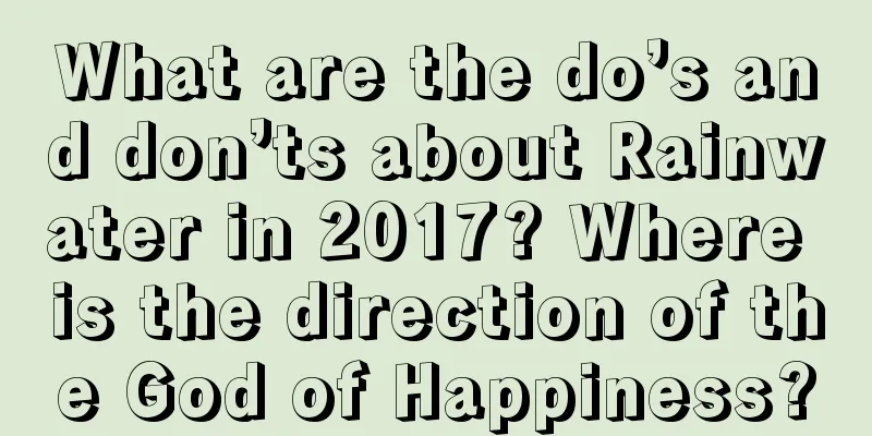 What are the do’s and don’ts about Rainwater in 2017? Where is the direction of the God of Happiness?