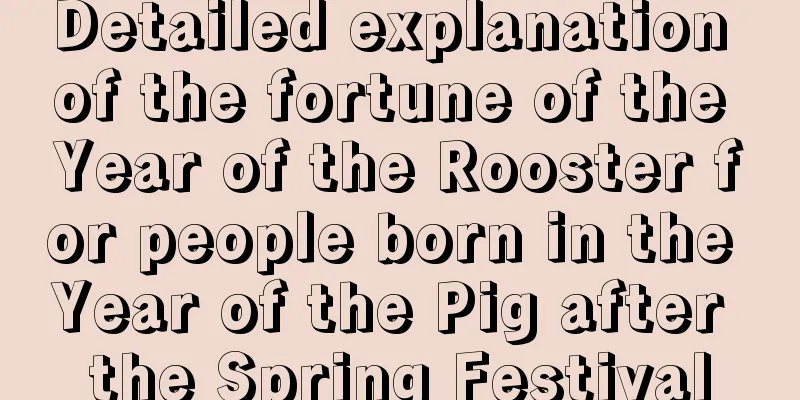 Detailed explanation of the fortune of the Year of the Rooster for people born in the Year of the Pig after the Spring Festival