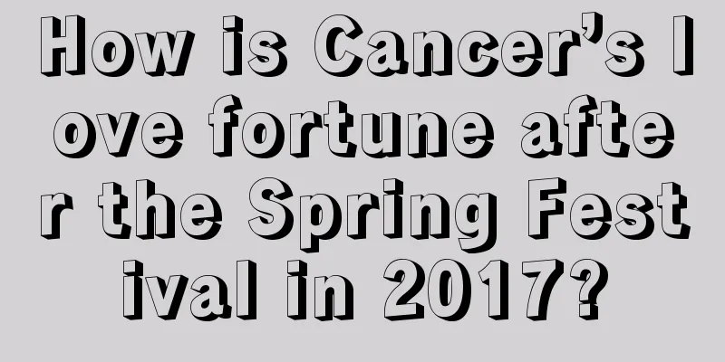 How is Cancer’s love fortune after the Spring Festival in 2017?
