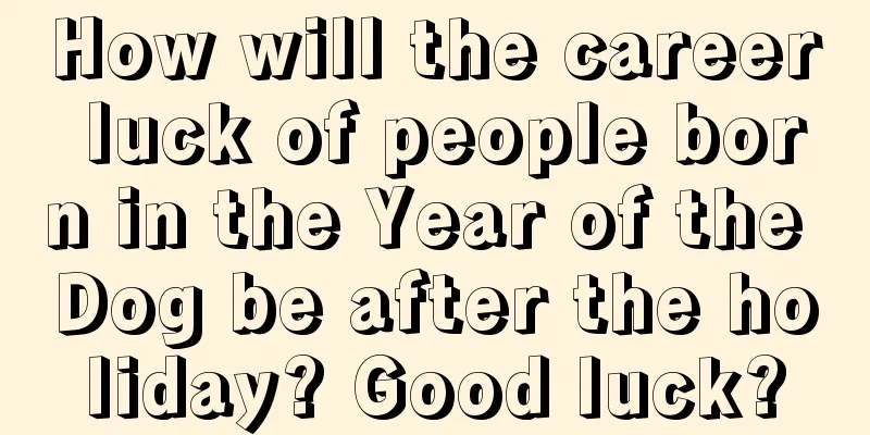 How will the career luck of people born in the Year of the Dog be after the holiday? Good luck?