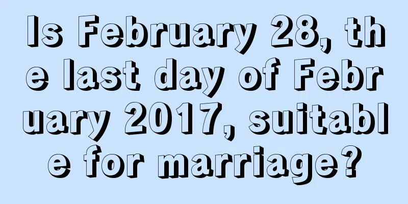 Is February 28, the last day of February 2017, suitable for marriage?