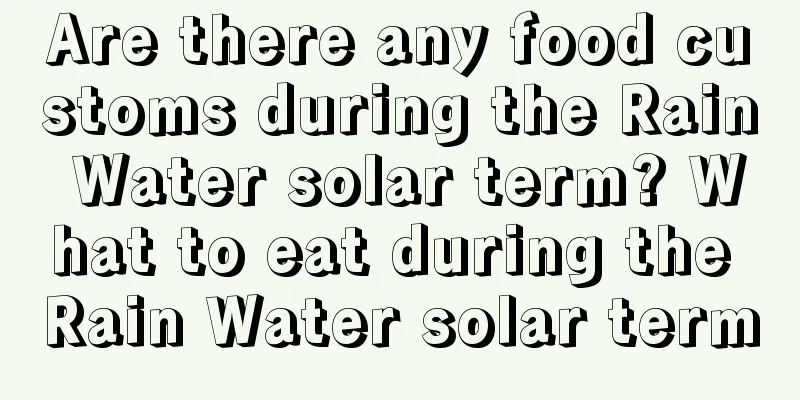 Are there any food customs during the Rain Water solar term? What to eat during the Rain Water solar term