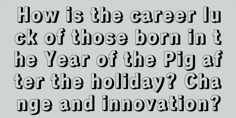 How is the career luck of those born in the Year of the Pig after the holiday? Change and innovation?