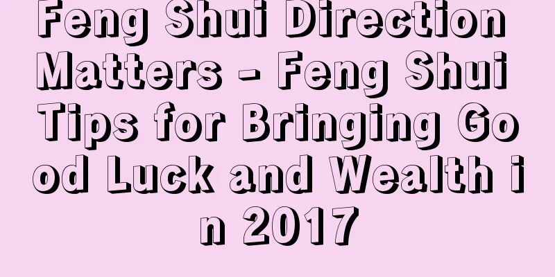 Feng Shui Direction Matters - Feng Shui Tips for Bringing Good Luck and Wealth in 2017