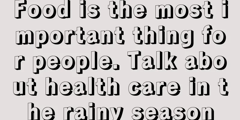 Food is the most important thing for people. Talk about health care in the rainy season