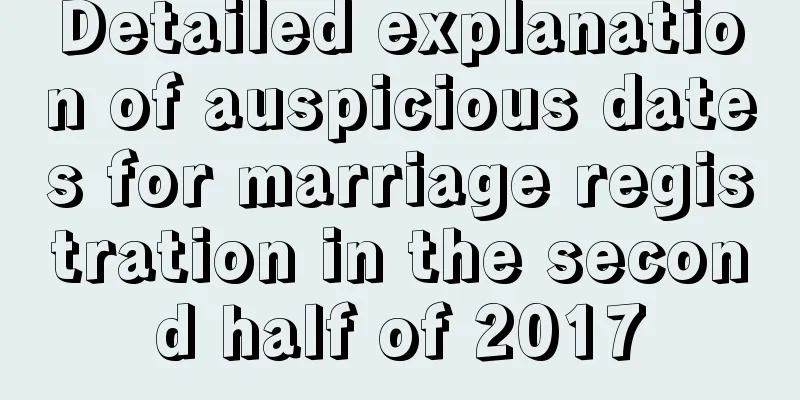 Detailed explanation of auspicious dates for marriage registration in the second half of 2017