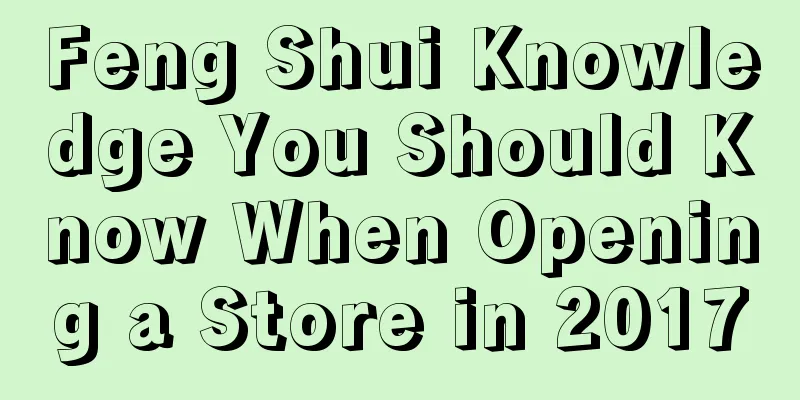 Feng Shui Knowledge You Should Know When Opening a Store in 2017