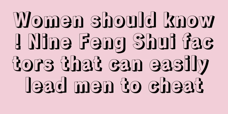 Women should know! Nine Feng Shui factors that can easily lead men to cheat