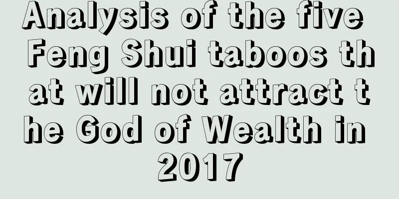 Analysis of the five Feng Shui taboos that will not attract the God of Wealth in 2017