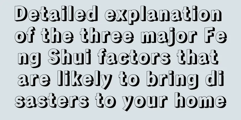 Detailed explanation of the three major Feng Shui factors that are likely to bring disasters to your home