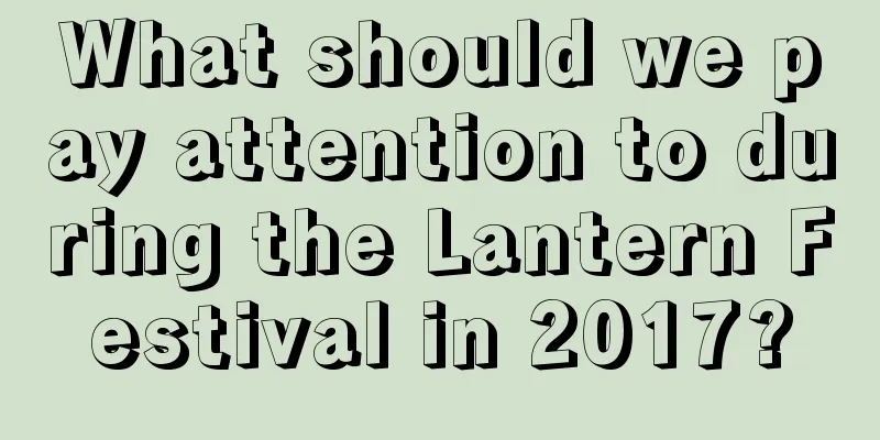 What should we pay attention to during the Lantern Festival in 2017?
