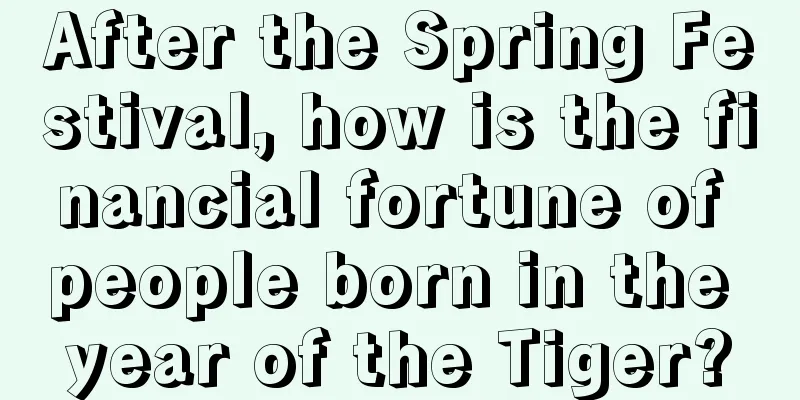 After the Spring Festival, how is the financial fortune of people born in the year of the Tiger?