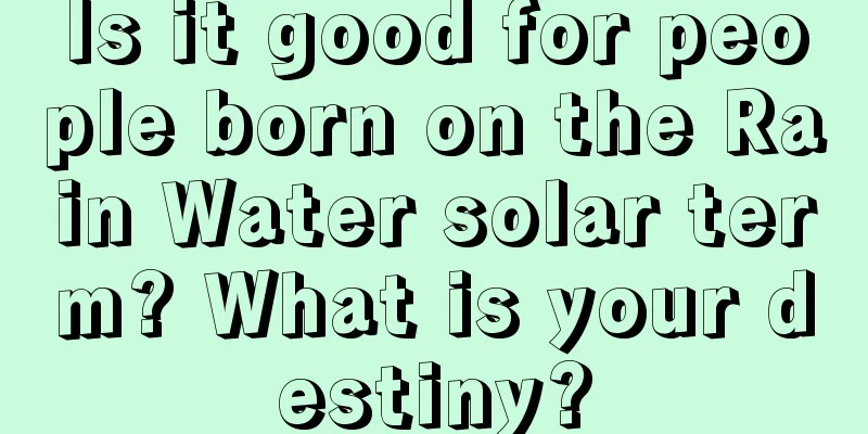 Is it good for people born on the Rain Water solar term? What is your destiny?