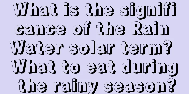 What is the significance of the Rain Water solar term? What to eat during the rainy season?